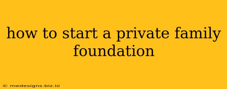 how to start a private family foundation