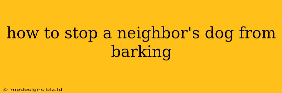 how to stop a neighbor's dog from barking