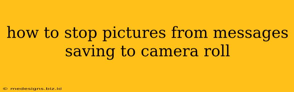 how to stop pictures from messages saving to camera roll