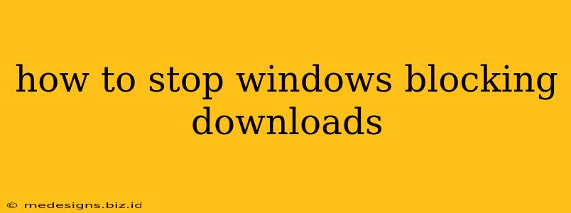 how to stop windows blocking downloads