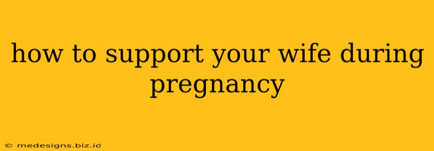 how to support your wife during pregnancy
