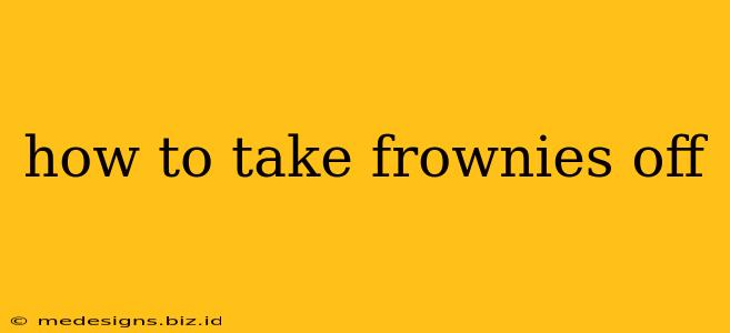 how to take frownies off