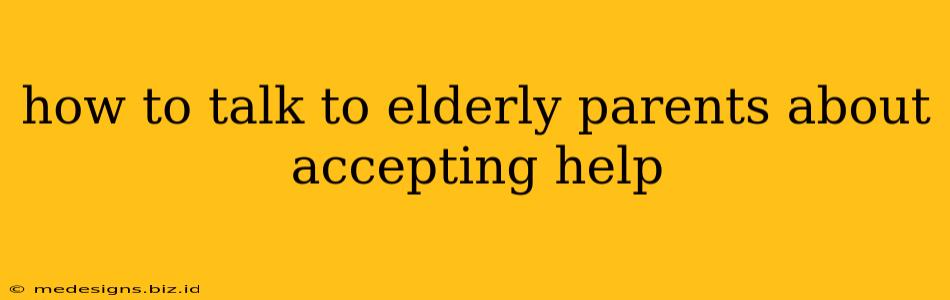 how to talk to elderly parents about accepting help