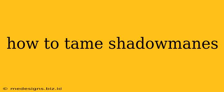 how to tame shadowmanes