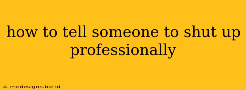 how to tell someone to shut up professionally