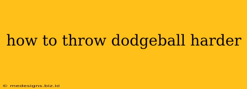 how to throw dodgeball harder