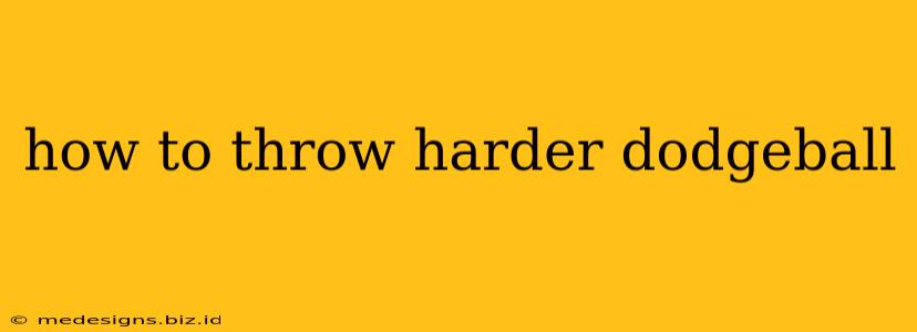 how to throw harder dodgeball