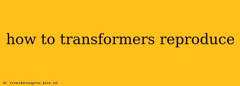 how to transformers reproduce