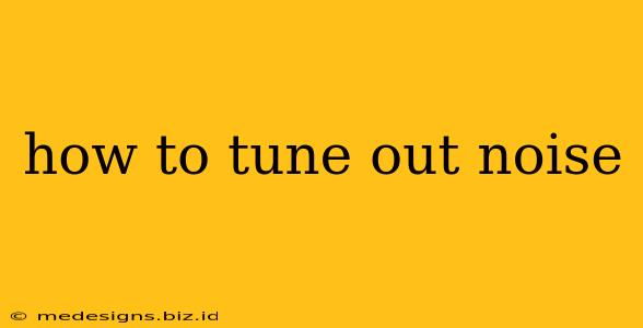 how to tune out noise