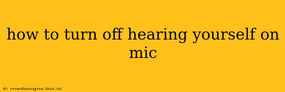 how to turn off hearing yourself on mic