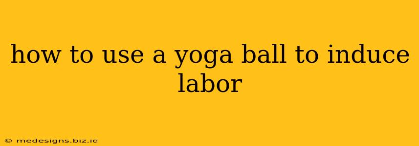 how to use a yoga ball to induce labor