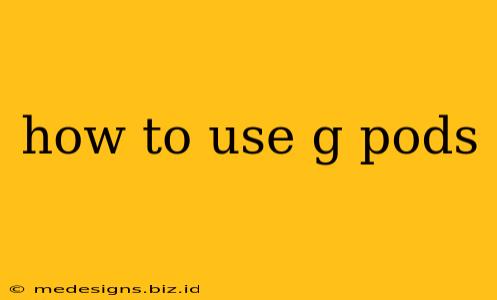 how to use g pods
