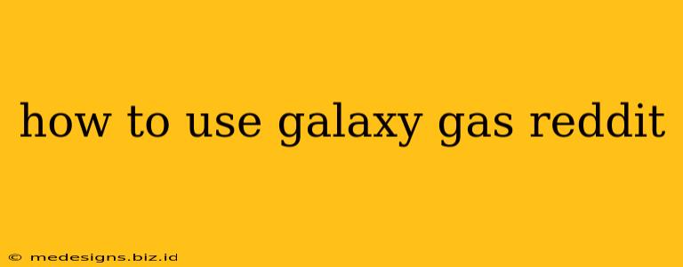 how to use galaxy gas reddit