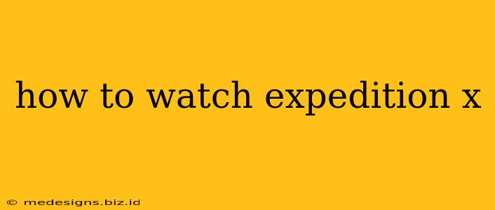 how to watch expedition x