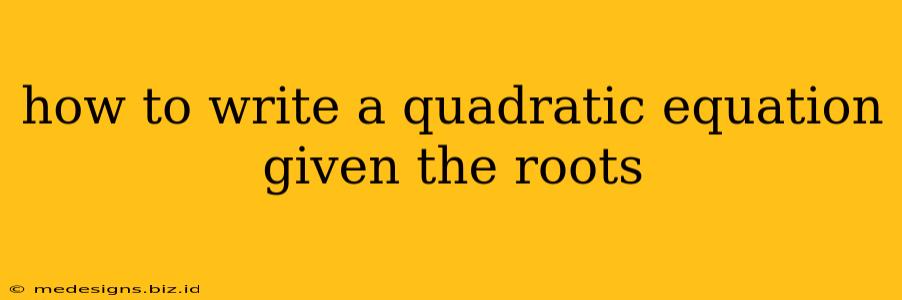how to write a quadratic equation given the roots