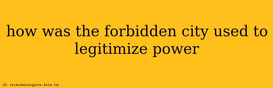 how was the forbidden city used to legitimize power