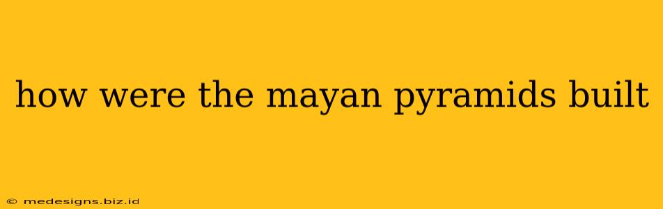 how were the mayan pyramids built