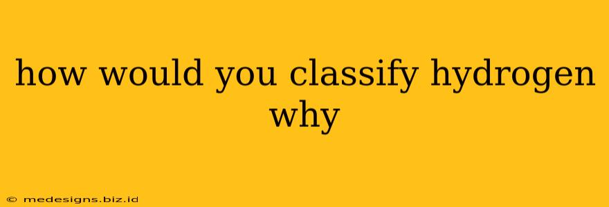 how would you classify hydrogen why