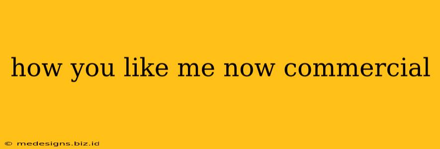 how you like me now commercial