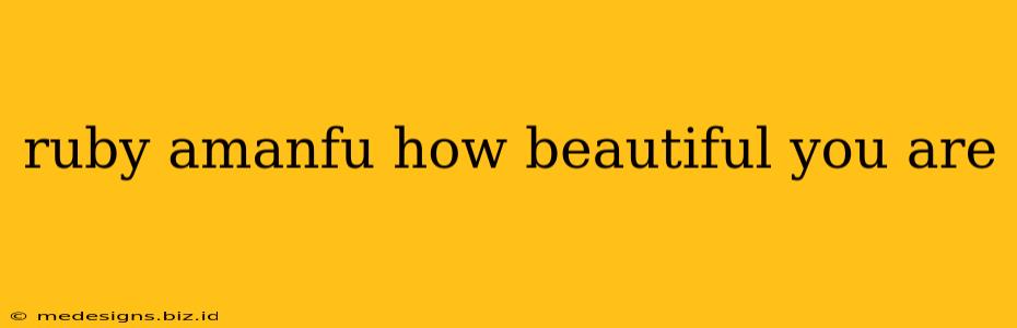 ruby amanfu how beautiful you are